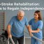 Post-Stroke Rehabilitation: Steps to Regain Independence